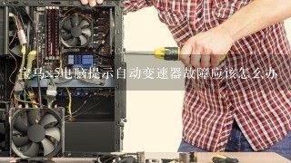 宝马x5电脑提示自动变速器故障应该怎么办