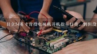 日立54英寸背投电视机开机指示灯亮，到但没有什么反应，是什么原因