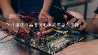 26寸康佳液晶电视电源故障怎么维修？