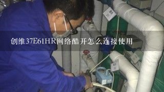 创维37E61HR网络酷开怎么连接使用