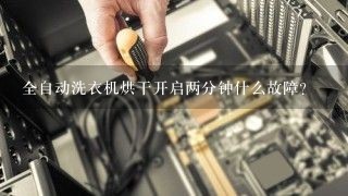 全自动洗衣机烘干开启两分钟什么故障？