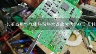 长菱商用空气能热泵热水器故障代码06E 是什么原因