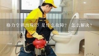 格力空调出现E5 是什么故障？ 怎么解决？