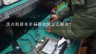 洗衣机排水牵引器故障怎么解决？