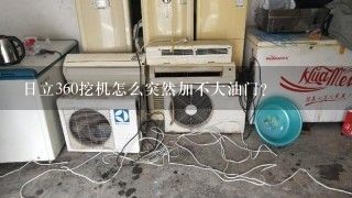 日立360挖机怎么突然加不大油门？