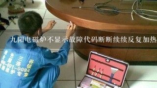 九阳电磁炉不显示故障代码断断续续反复加热是怎么回事？