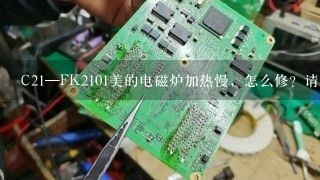 C21—FK2101美的电磁炉加热慢，怎么修？请大神们指教