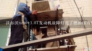 沃尔沃xc60+<br/>3、0T发动机故障灯亮了燃油压力低+但是开