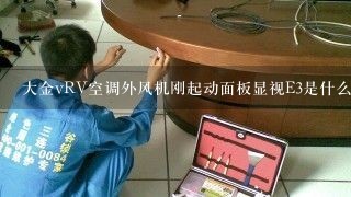 大金vRV空调外风机刚起动面板显视E3是什么故障，而