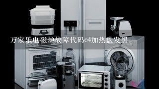 万家乐电磁炉故障代码e4加热盘发黑