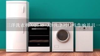 三洋洗衣机XQB46-328洗涤时咔咔作响并且一边洗一边排水,什么原因?