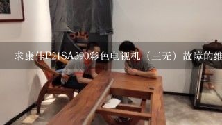 求康佳P21SA390彩色电视机（三无）故障的维修？？