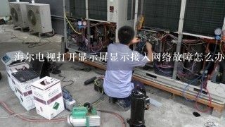 海尔电视打开显示屏显示接入网络故障怎么办啊