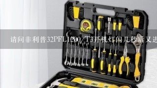 请问非利普32PFL1200/T3开机灯闪几秒后又进入待机状