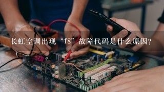 长虹空调出现“f8”故障代码是什么原因？