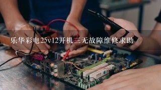 乐华彩电25v12开机三无故障维修求助