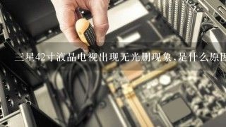 三星42寸液晶电视出现无光删现象,是什么原因引起的