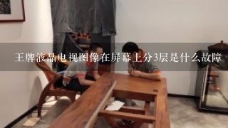 王牌液晶电视图像在屏幕上分3层是什么故障