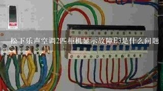 松下乐声空调2匹柜机显示故障E3是什么问题