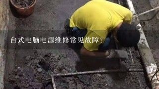 台式电脑电源维修常见故障？