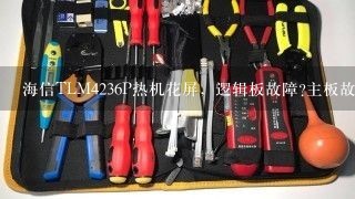 海信TLM4236P热机花屏，逻辑板故障?主板故障?