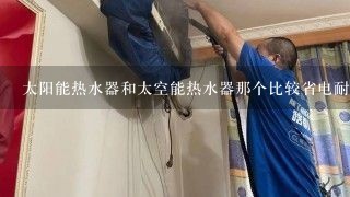 太阳能热水器和太空能热水器那个比较省电耐用？