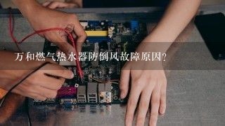 万和燃气热水器防倒风故障原因？