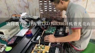 请问我有一台海信LED39H310开机背光亮而且开机有开机声音别的就设有就背光亮