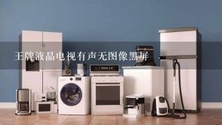 王牌液晶电视有声无图像黑屏