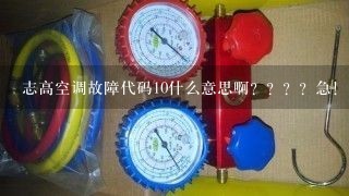 志高空调故障代码10什么意思啊？？？？急！！！！