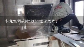 科龙空调故障代码er怎么处理？