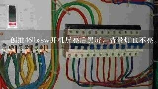 创维46lbasw开机屏亮后黑屏，背景灯也不亮。请教各位师傅一下。