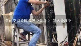 美的空调故障代码E8是什么 怎么处理啊