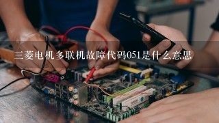 三菱电机多联机故障代码051是什么意思