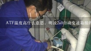 ATF温度高什么意思，明锐<br/>2、0自动变速箱报的故障