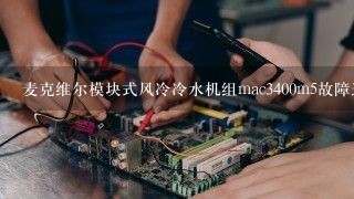 麦克维尔模块式风冷冷水机组mac3400m5故障进水温过低怎样维修