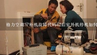 格力空调5P柜机故障代码E2后室外机停机如何维修？