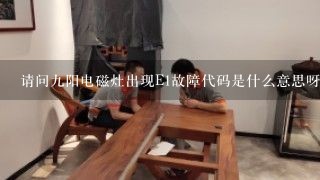 请问九阳电磁灶出现E1故障代码是什么意思呀