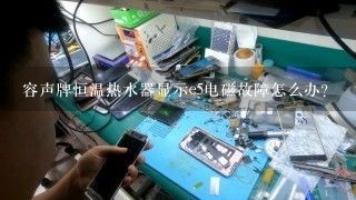 容声牌恒温热水器显示e5电磁故障怎么办?