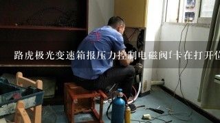 路虎极光变速箱报压力控制电磁阀f卡在打开位置什么原因