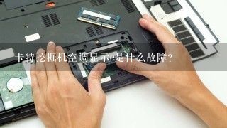 卡特挖掘机空调显示e是什么故障？