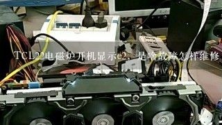 TCL22电磁炉开机显示e2，是啥故障怎样维修