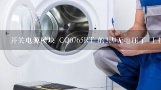 开关电源模块 CQ0765RT 的3脚无电压了 上拉到电源的