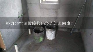 格力5p空调故障代码f5是怎么回事？