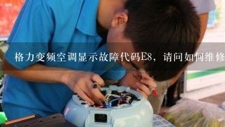 格力变频空调显示故障代码E8，请问如何维修？