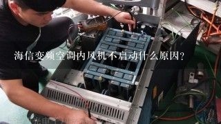 海信变频空调内风机不启动什么原因？