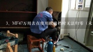 MF47万用表在使用欧姆档时无法归零（未测量任何物体