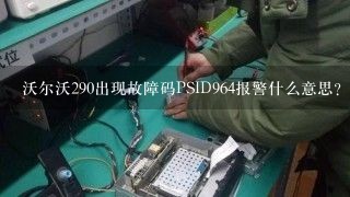 沃尔沃290出现故障码PSID964报警什么意思？