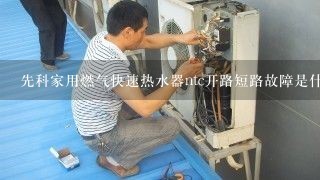 先科家用燃气快速热水器ntc开路短路故障是什么意思，该怎么办？