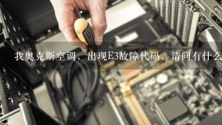 我奥克斯空调，出现E3故障代码，请问有什么方法可以解决？